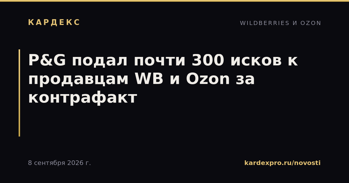 P&G подал почти 300 исков к продавцам WB и Ozon за контрафакт